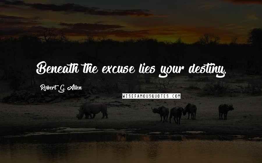 Robert G. Allen Quotes: Beneath the excuse lies your destiny.