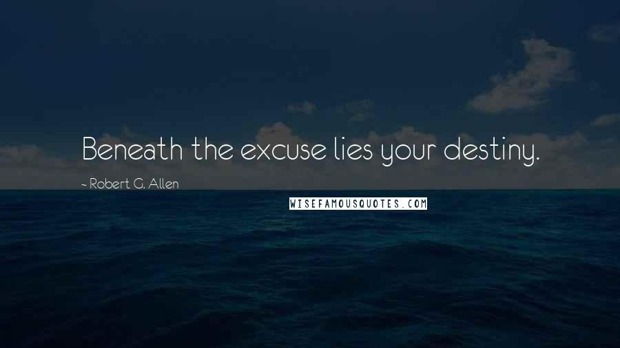Robert G. Allen Quotes: Beneath the excuse lies your destiny.