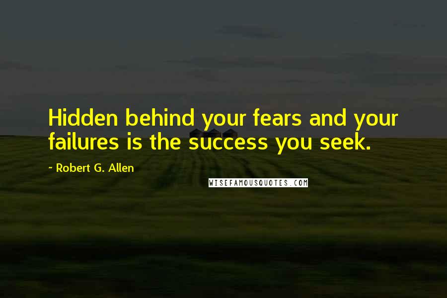 Robert G. Allen Quotes: Hidden behind your fears and your failures is the success you seek.