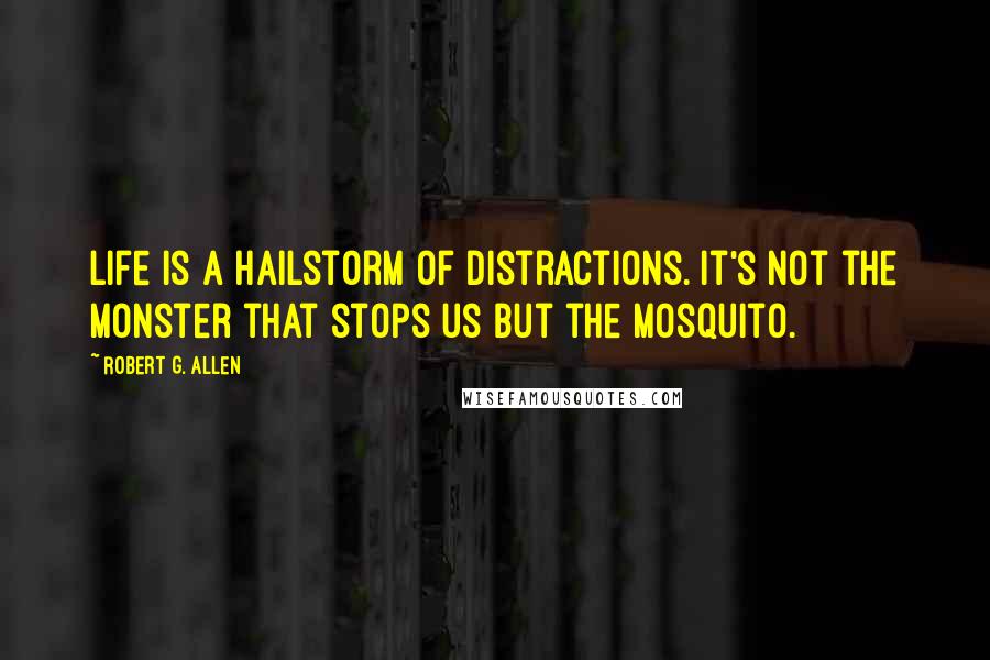 Robert G. Allen Quotes: Life is a hailstorm of distractions. It's not the monster that stops us but the mosquito.