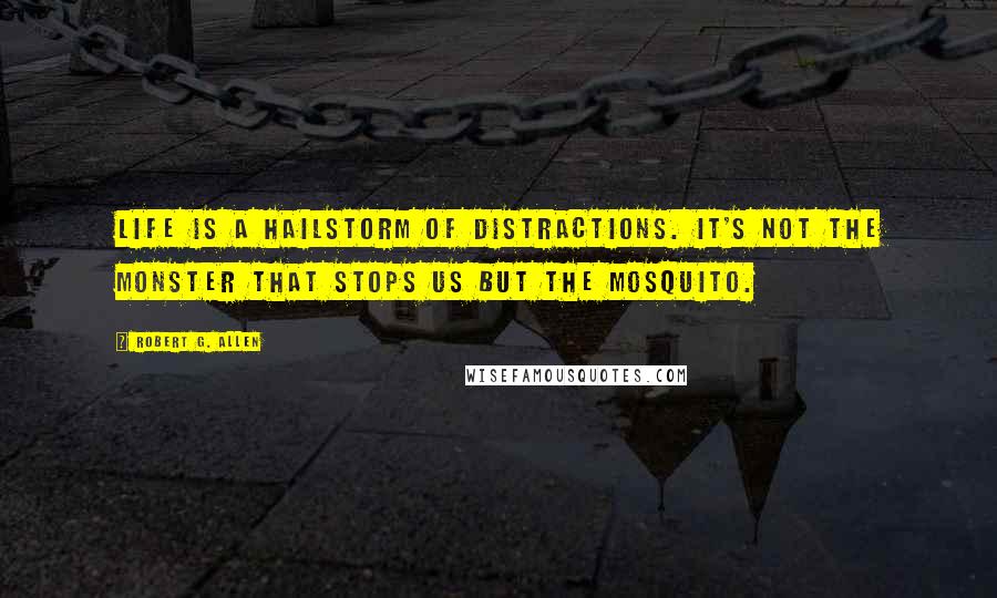 Robert G. Allen Quotes: Life is a hailstorm of distractions. It's not the monster that stops us but the mosquito.