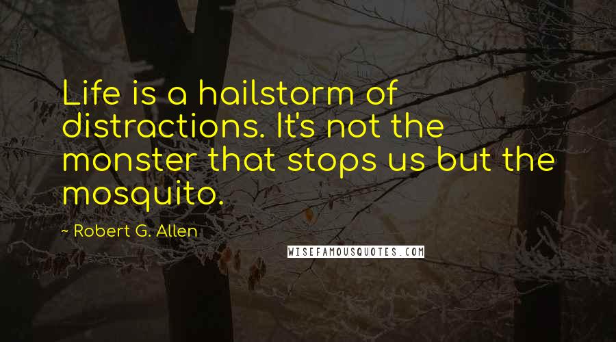 Robert G. Allen Quotes: Life is a hailstorm of distractions. It's not the monster that stops us but the mosquito.