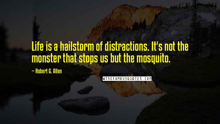Robert G. Allen Quotes: Life is a hailstorm of distractions. It's not the monster that stops us but the mosquito.