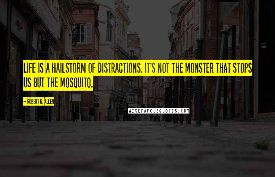 Robert G. Allen Quotes: Life is a hailstorm of distractions. It's not the monster that stops us but the mosquito.