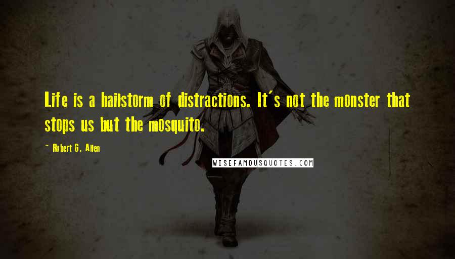 Robert G. Allen Quotes: Life is a hailstorm of distractions. It's not the monster that stops us but the mosquito.