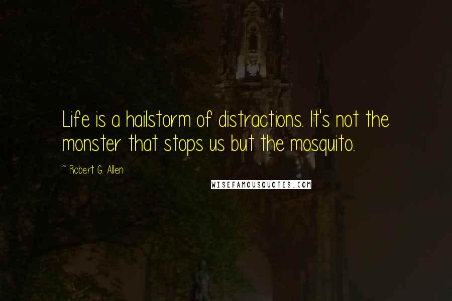 Robert G. Allen Quotes: Life is a hailstorm of distractions. It's not the monster that stops us but the mosquito.