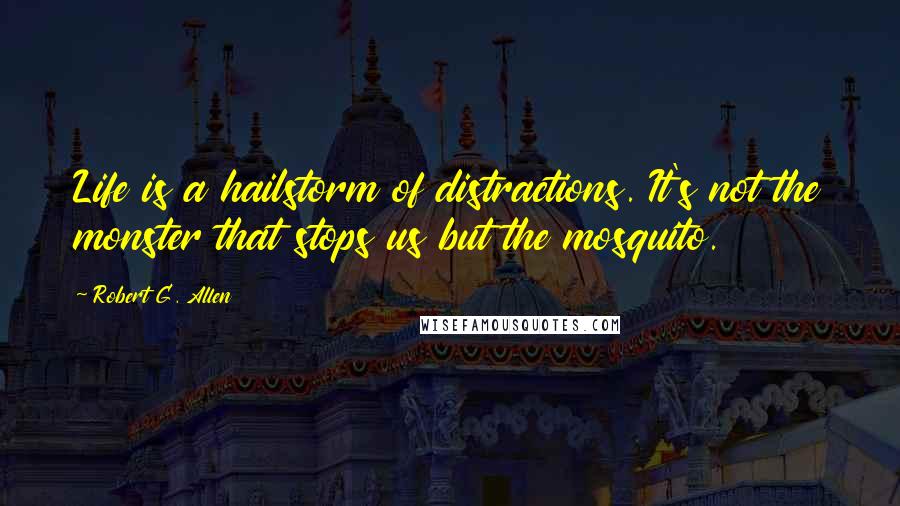 Robert G. Allen Quotes: Life is a hailstorm of distractions. It's not the monster that stops us but the mosquito.