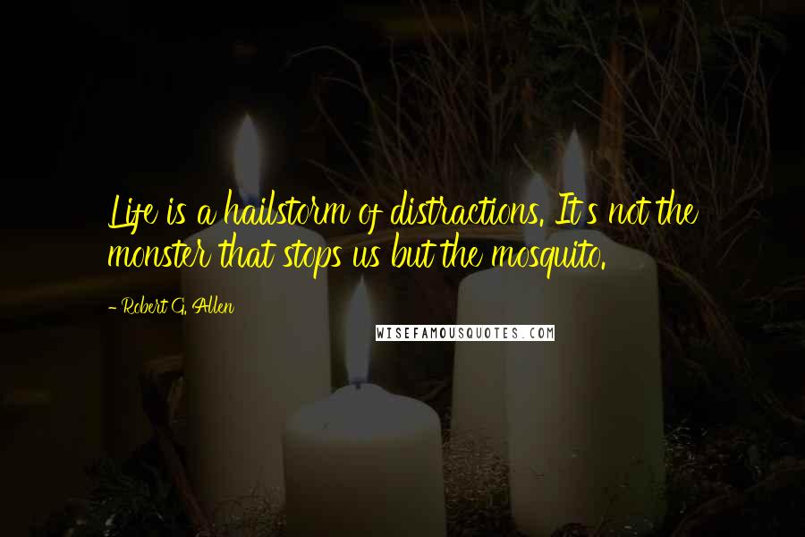 Robert G. Allen Quotes: Life is a hailstorm of distractions. It's not the monster that stops us but the mosquito.