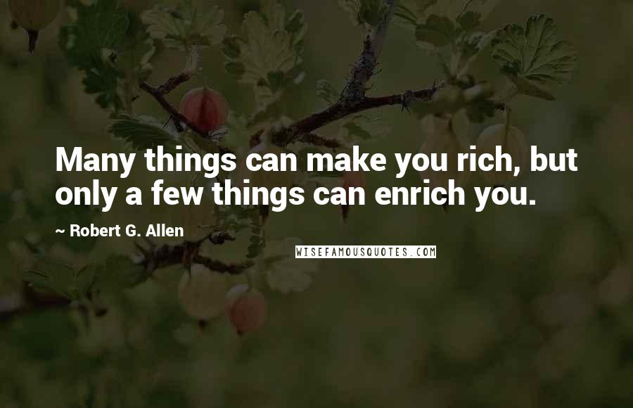 Robert G. Allen Quotes: Many things can make you rich, but only a few things can enrich you.