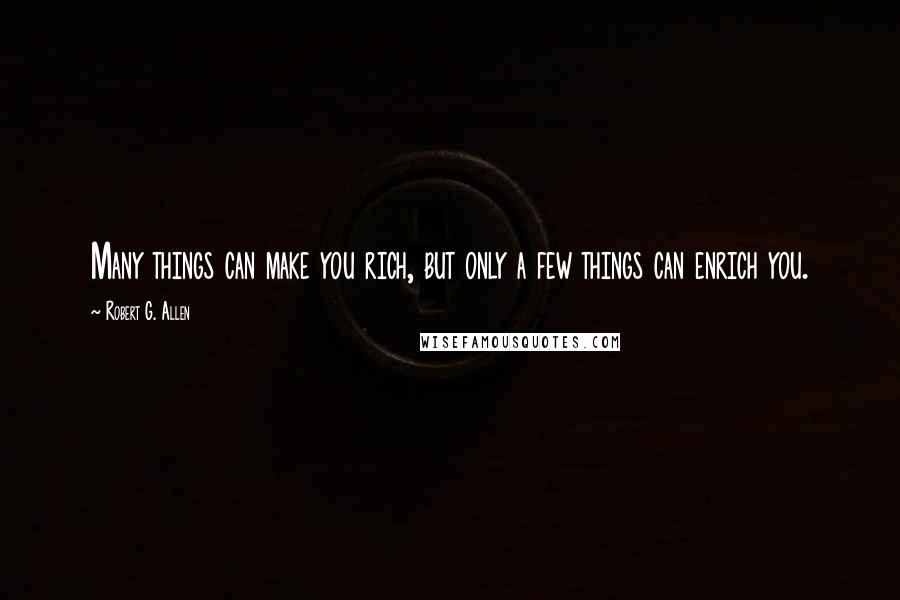 Robert G. Allen Quotes: Many things can make you rich, but only a few things can enrich you.