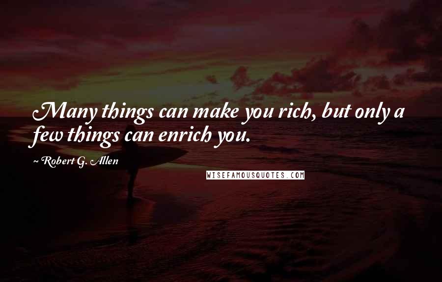 Robert G. Allen Quotes: Many things can make you rich, but only a few things can enrich you.