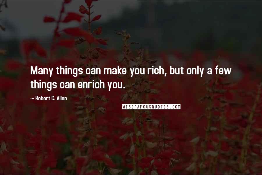 Robert G. Allen Quotes: Many things can make you rich, but only a few things can enrich you.