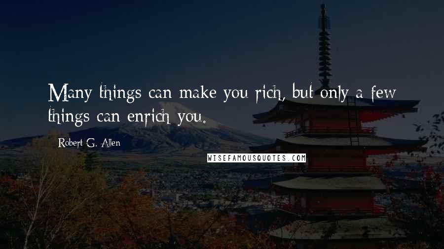 Robert G. Allen Quotes: Many things can make you rich, but only a few things can enrich you.