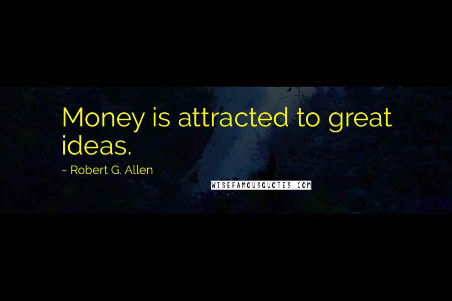Robert G. Allen Quotes: Money is attracted to great ideas.