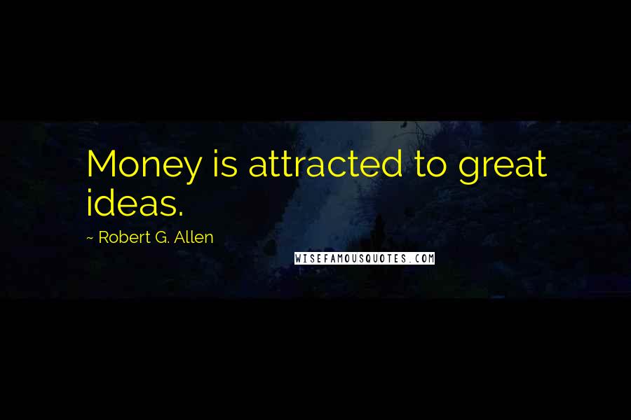 Robert G. Allen Quotes: Money is attracted to great ideas.
