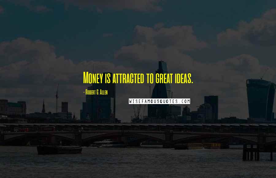 Robert G. Allen Quotes: Money is attracted to great ideas.