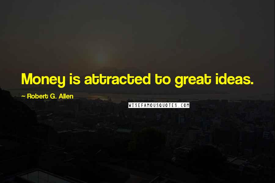 Robert G. Allen Quotes: Money is attracted to great ideas.