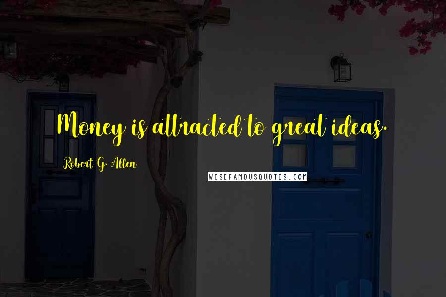 Robert G. Allen Quotes: Money is attracted to great ideas.