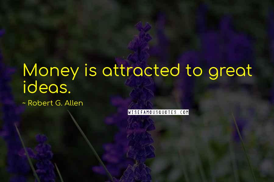 Robert G. Allen Quotes: Money is attracted to great ideas.