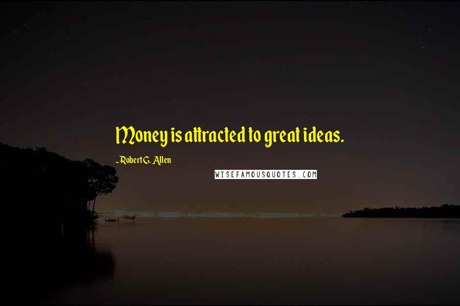 Robert G. Allen Quotes: Money is attracted to great ideas.