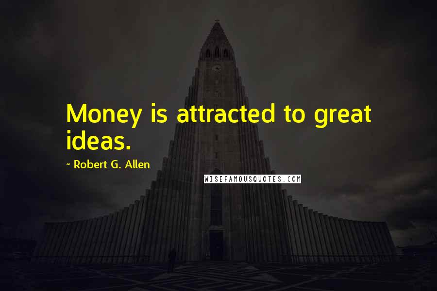 Robert G. Allen Quotes: Money is attracted to great ideas.