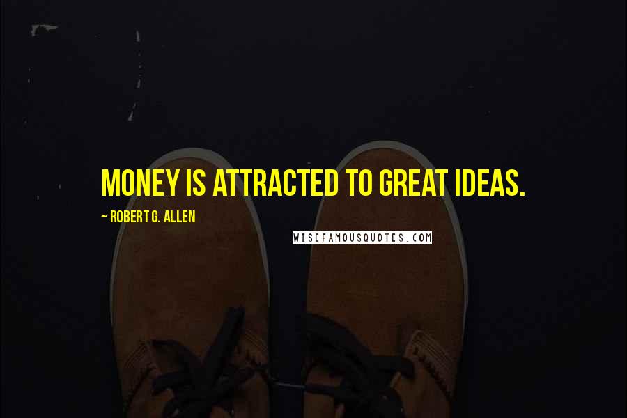 Robert G. Allen Quotes: Money is attracted to great ideas.