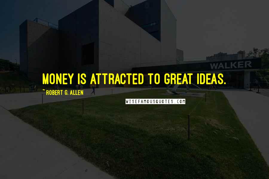 Robert G. Allen Quotes: Money is attracted to great ideas.