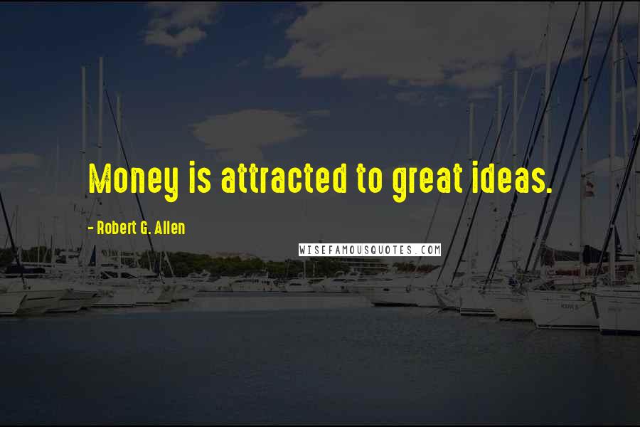 Robert G. Allen Quotes: Money is attracted to great ideas.