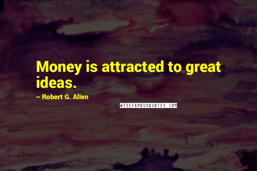 Robert G. Allen Quotes: Money is attracted to great ideas.