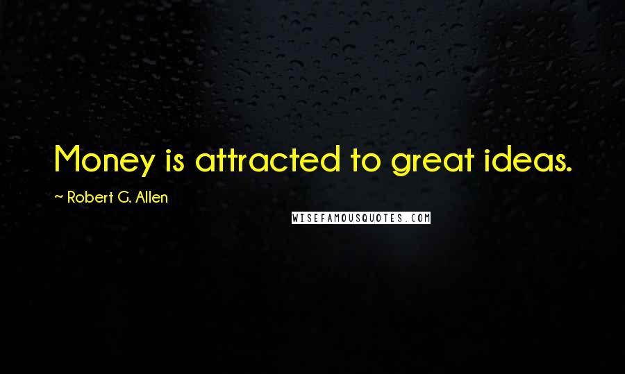 Robert G. Allen Quotes: Money is attracted to great ideas.
