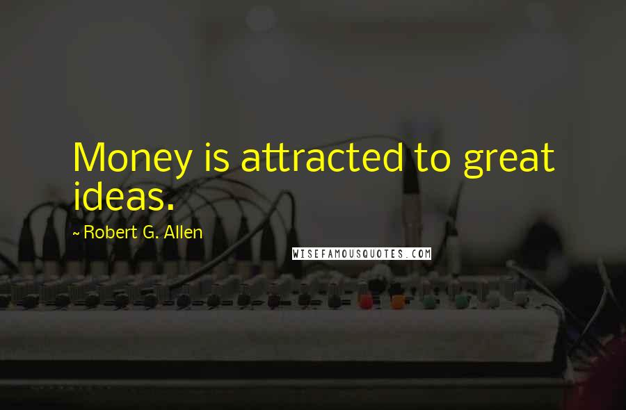 Robert G. Allen Quotes: Money is attracted to great ideas.