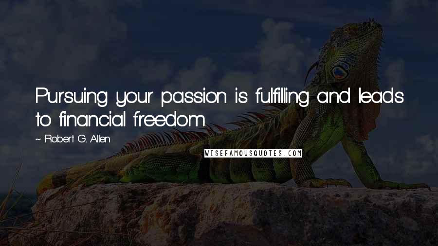 Robert G. Allen Quotes: Pursuing your passion is fulfilling and leads to financial freedom.