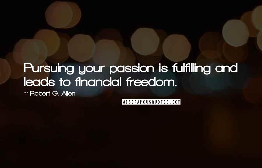 Robert G. Allen Quotes: Pursuing your passion is fulfilling and leads to financial freedom.