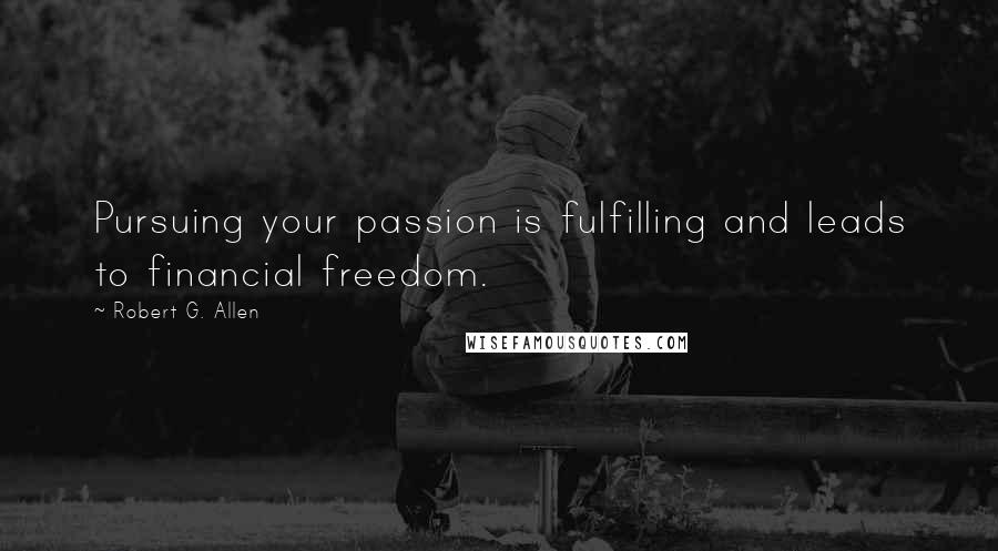 Robert G. Allen Quotes: Pursuing your passion is fulfilling and leads to financial freedom.