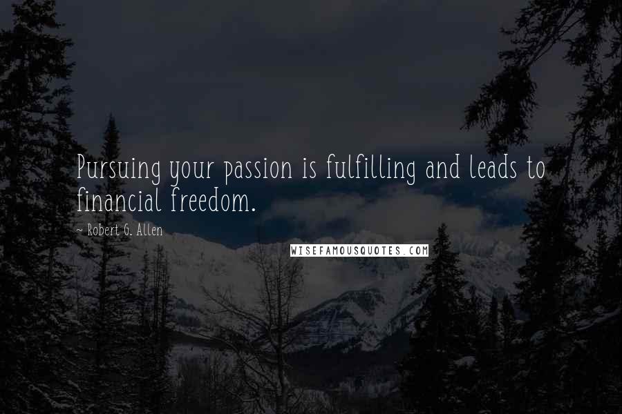 Robert G. Allen Quotes: Pursuing your passion is fulfilling and leads to financial freedom.