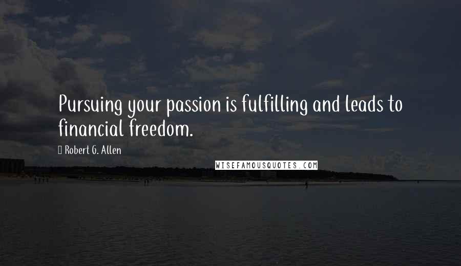 Robert G. Allen Quotes: Pursuing your passion is fulfilling and leads to financial freedom.