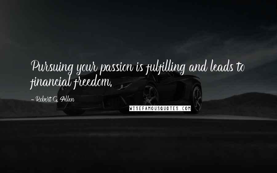 Robert G. Allen Quotes: Pursuing your passion is fulfilling and leads to financial freedom.