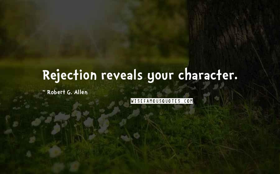 Robert G. Allen Quotes: Rejection reveals your character.