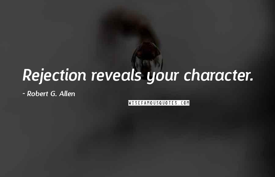 Robert G. Allen Quotes: Rejection reveals your character.