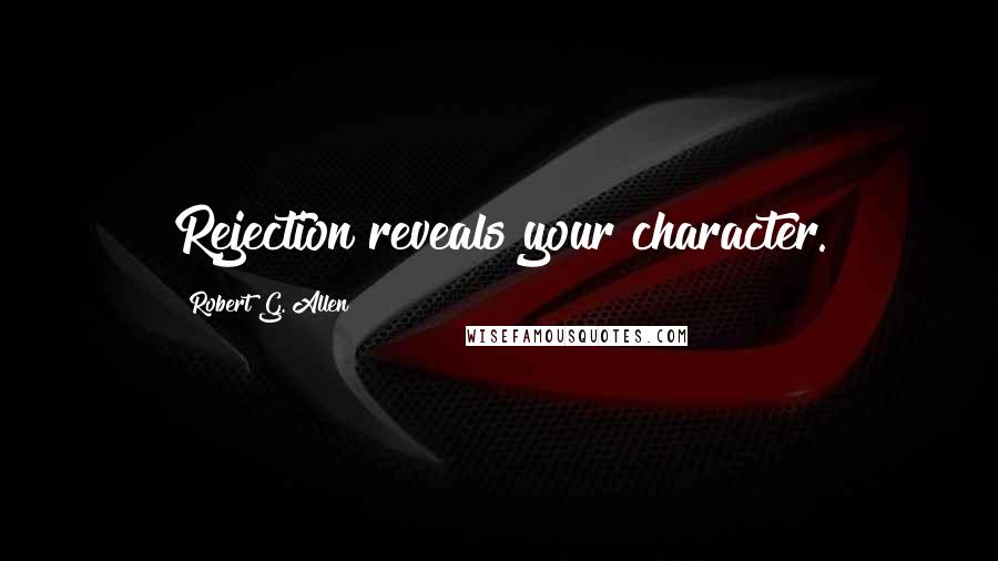 Robert G. Allen Quotes: Rejection reveals your character.