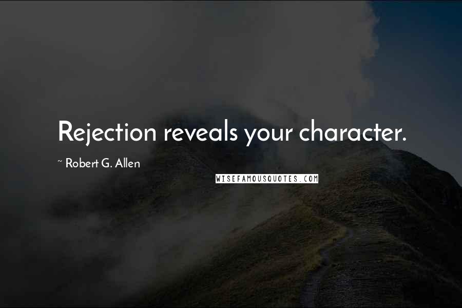 Robert G. Allen Quotes: Rejection reveals your character.