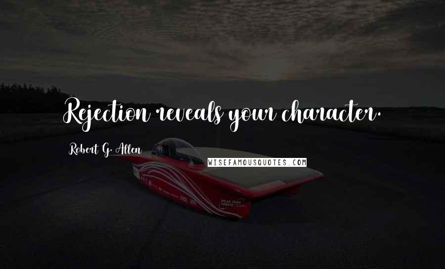 Robert G. Allen Quotes: Rejection reveals your character.