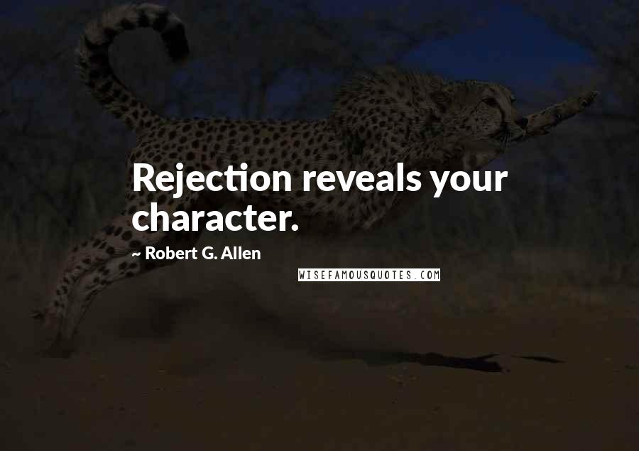 Robert G. Allen Quotes: Rejection reveals your character.