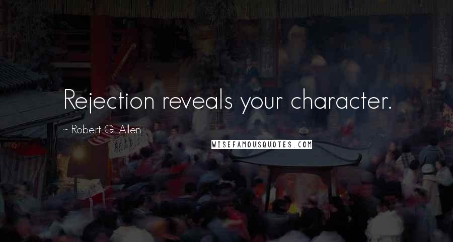 Robert G. Allen Quotes: Rejection reveals your character.