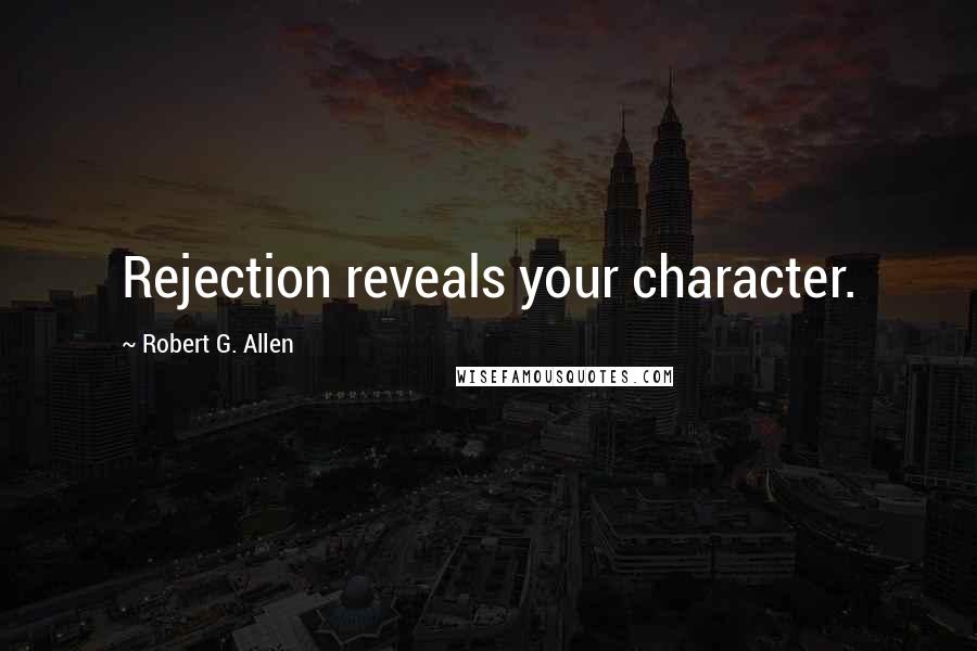 Robert G. Allen Quotes: Rejection reveals your character.