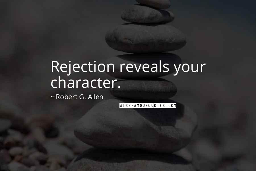 Robert G. Allen Quotes: Rejection reveals your character.