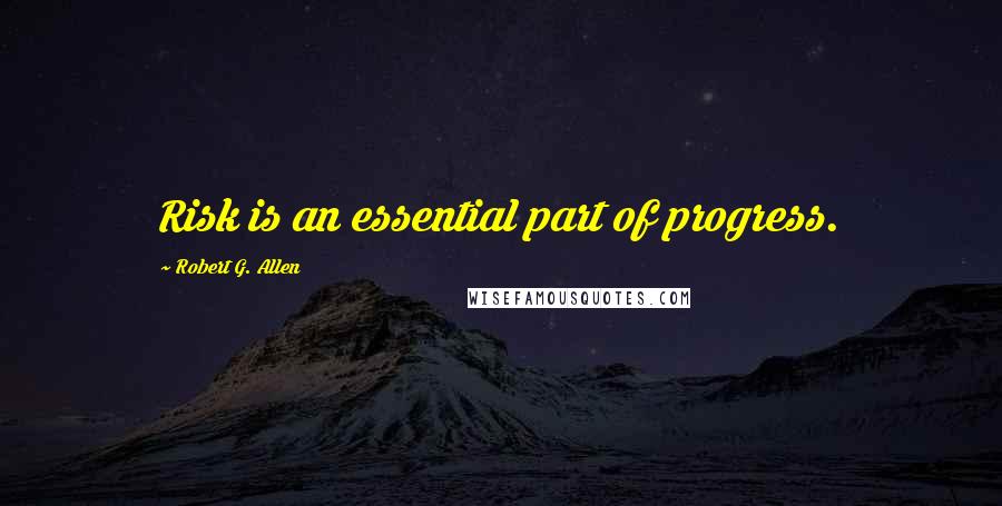 Robert G. Allen Quotes: Risk is an essential part of progress.