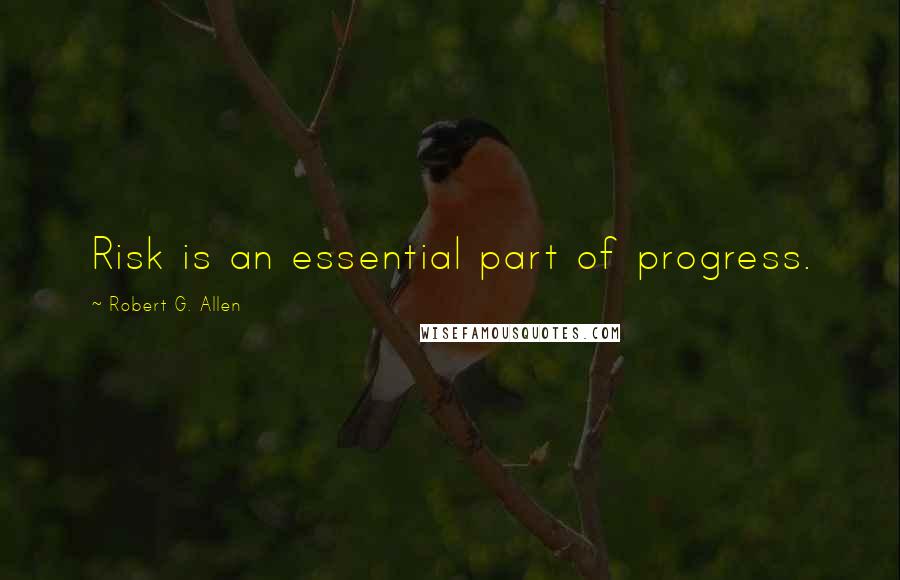 Robert G. Allen Quotes: Risk is an essential part of progress.