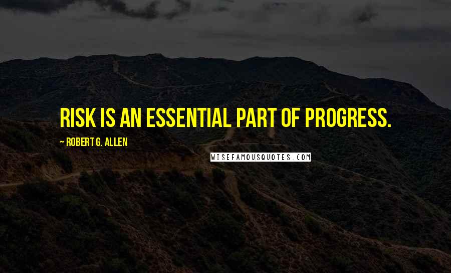 Robert G. Allen Quotes: Risk is an essential part of progress.