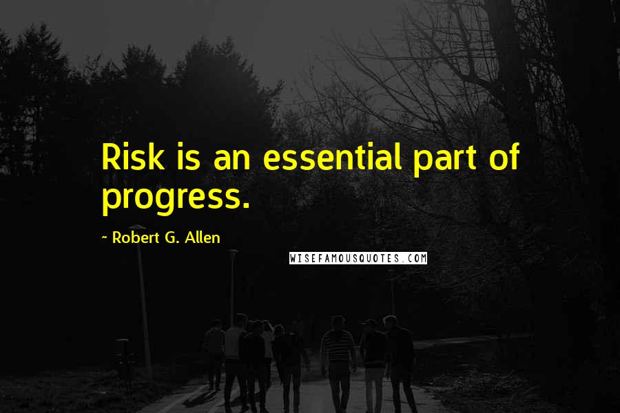 Robert G. Allen Quotes: Risk is an essential part of progress.